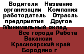 Водителя › Название организации ­ Компания-работодатель › Отрасль предприятия ­ Другое › Минимальный оклад ­ 120 000 - Все города Работа » Вакансии   . Красноярский край,Бородино г.